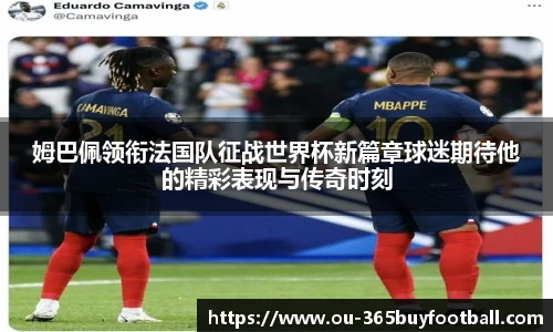 姆巴佩领衔法国队征战世界杯新篇章球迷期待他的精彩表现与传奇时刻