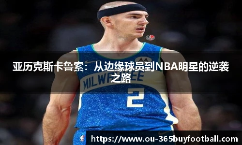 亚历克斯卡鲁索：从边缘球员到NBA明星的逆袭之路