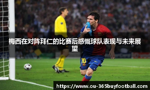 梅西在对阵拜仁的比赛后感慨球队表现与未来展望