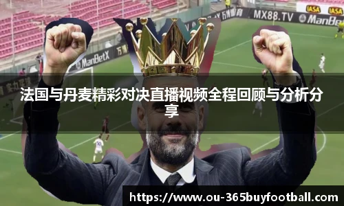 法国与丹麦精彩对决直播视频全程回顾与分析分享