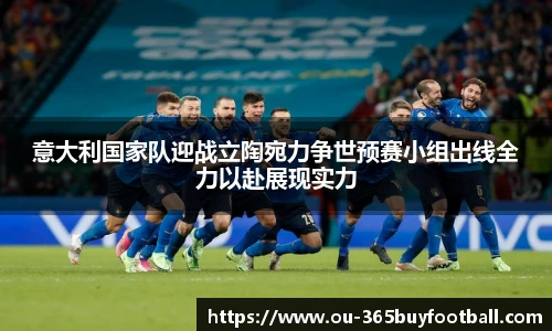 意大利国家队迎战立陶宛力争世预赛小组出线全力以赴展现实力