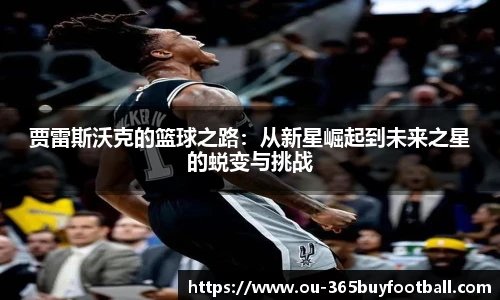 贾雷斯沃克的篮球之路：从新星崛起到未来之星的蜕变与挑战