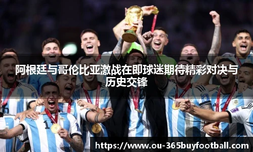 阿根廷与哥伦比亚激战在即球迷期待精彩对决与历史交锋