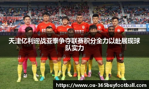 天津亿利迎战亚泰争夺联赛积分全力以赴展现球队实力