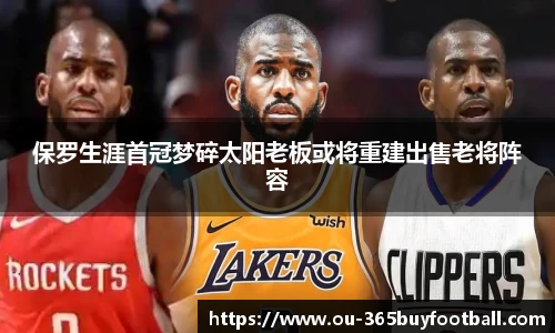 保罗生涯首冠梦碎太阳老板或将重建出售老将阵容