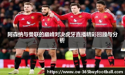 阿森纳与曼联的巅峰对决虎牙直播精彩回顾与分析