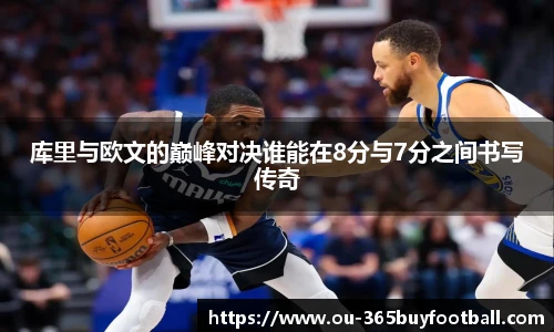 库里与欧文的巅峰对决谁能在8分与7分之间书写传奇
